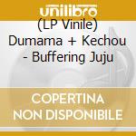 (LP Vinile) Dumama + Kechou - Buffering Juju vinile