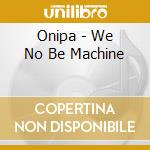 Onipa - We No Be Machine cd musicale