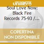 Soul Love Now: Black Fire Records 75-93 / Various cd musicale