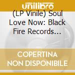 (LP Vinile) Soul Love Now: Black Fire Records 75-93 / Various (2 Lp) vinile