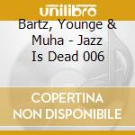 Bartz, Younge & Muha - Jazz Is Dead 006 cd