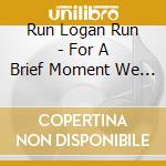 Run Logan Run - For A Brief Moment We Could Smell The cd