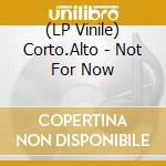 (LP Vinile) Corto.Alto - Not For Now vinile