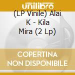 (LP Vinile) Alai K - Kila Mira (2 Lp) vinile