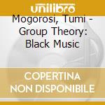 Mogorosi, Tumi - Group Theory: Black Music cd