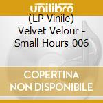 (LP Vinile) Velvet Velour - Small Hours 006 vinile