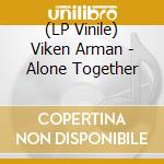 (LP Vinile) Viken Arman - Alone Together cd