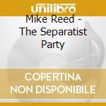 Mike Reed - The Separatist Party cd