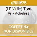 (LP Vinile) Tom Vr - Acheless vinile