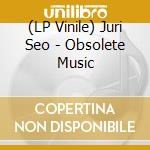 (LP Vinile) Juri Seo - Obsolete Music vinile