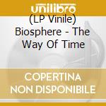 (LP Vinile) Biosphere - The Way Of Time vinile