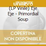 (LP Vinile) Eje Eje - Primordial Soup vinile