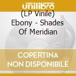 (LP Vinile) Ebony - Shades Of Meridian vinile