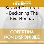 Bastard Of Loran - Beckoning The Red Moon (Ltd.Digi) cd