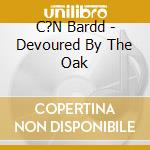 C?N Bardd - Devoured By The Oak cd musicale