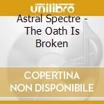 Astral Spectre - The Oath Is Broken cd