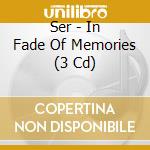 Ser - In Fade Of Memories (3 Cd) cd musicale