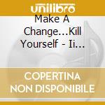 Make A Change...Kill Yourself - Ii (Ltd.Digi) cd musicale