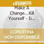 Make A Change...Kill Yourself - Ii (Ltd.Digi) cd
