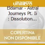 Eldamar - Astral Journeys Pt. Ii : Dissolution (Ltd. Digi) cd