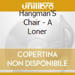 Hangman'S Chair - A Loner cd musicale