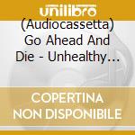 (Audiocassetta) Go Ahead And Die - Unhealthy Mechanisms (Red) cd