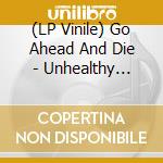 (LP Vinile) Go Ahead And Die - Unhealthy Mechanisms vinile