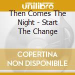 Then Comes The Night - Start The Change cd