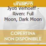 Jyoti Verhoeff - Riven: Full Moon, Dark Moon cd