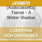 (Audiocassetta) Tiamat - A Winter Shadow cd