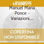 Manuel Maria Ponce - Variazioni Sulla Follia Di Spagna E Fuga (1929) cd musicale di Ponce