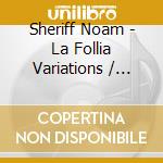 Sheriff Noam - La Follia Variations / Concerto For Viol cd musicale di Sheriff Noam