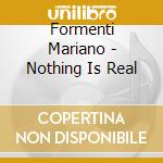 Formenti Mariano - Nothing Is Real cd musicale di Formenti Mariano