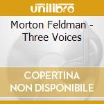 Morton Feldman - Three Voices cd musicale di Morton Feldman