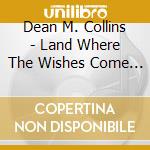 Dean M. Collins - Land Where The Wishes Come True cd musicale