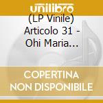 (LP Vinile) Articolo 31 - Ohi Maria (Limited & Numbered Edition Green Mix Black) vinile