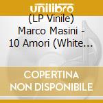 (LP Vinile) Marco Masini - 10 Amori (White Vinyl) vinile
