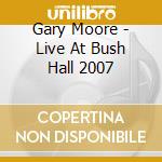 Gary Moore - Live At Bush Hall 2007 cd