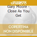 Gary Moore - Close As You Get cd