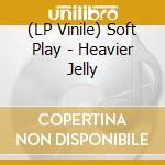 (LP Vinile) Soft Play - Heavier Jelly vinile