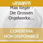 Max Reger - Die Grossen Orgelwerke Vol. 1 cd musicale di Max Reger
