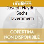 Joseph Haydn - Sechs Divertimenti cd musicale di Joseph Haydn