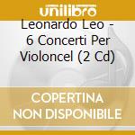 Leonardo Leo - 6 Concerti Per Violoncel (2 Cd) cd