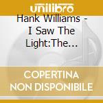 Hank Williams - I Saw The Light:The Unreleased (3 Cd+Dvd) cd musicale di Hank Williams