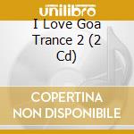 I Love Goa Trance 2 (2 Cd) cd