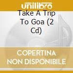 Take A Trip To Goa (2 Cd) cd musicale di Terminal Video