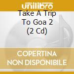 Take A Trip To Goa 2 (2 Cd) cd