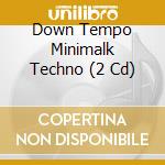 Down Tempo Minimalk Techno (2 Cd) cd