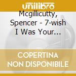 Mcgillicutty, Spencer - 7-wish I Was Your Girl