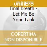 Final Breath - Let Me Be Your Tank cd